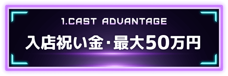 1.CAST ADVANTAGE 入店祝い金・最大50万円