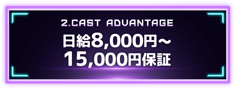 2.CAST ADVANTAGE 日給保証8,000円〜15,000円