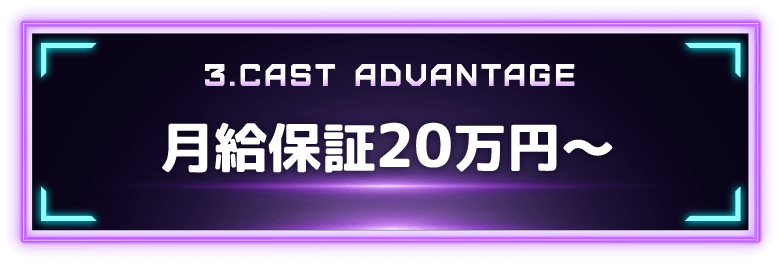 3.CAST ADVANTAGE 月給保証20万円〜