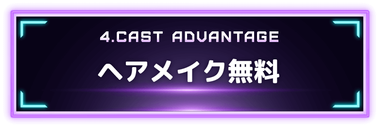 4.CAST ADVANTAGE ヘアメイク無料